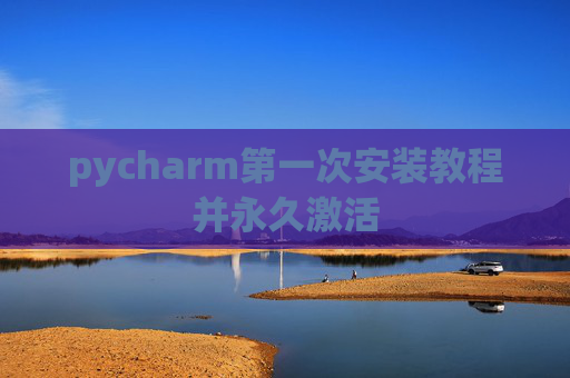 pycharm第一次安装教程并永久激活
